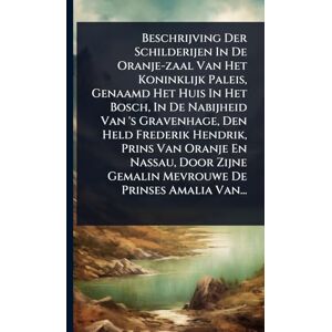 Anonymous Beschrijving Der Schilderijen In De Oranje-zaal Van Het Koninklijk Paleis, Genaamd Het Huis In Het Bosch, In De Nabijheid Van 's Gravenhage, Den Held ... Gemalin Mevrouwe De Prinses Amalia Van... Anonymous Beschrijving Der Schilderijen In De Oranje-zaal Van Het Koninklijk Paleis, Genaamd Het Huis In Het Bosch, In De Nabijheid Van 's Gravenhage, Den Held ... Gemalin Mevrouwe De Prinses Amalia Van...
