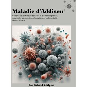 S. Myers, Richard Maladie d'Addison: Comprendre les facteurs de risque et la détection précoce, reconnaître les symptômes, les options de traitement et la gestion efficace S. Myers, Richard Maladie d'Addison: Comprendre les facteurs de risque et la détection précoce, reconnaître les symptômes, les options de traitement et la gestion efficace