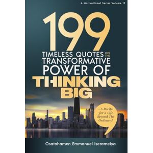 Iserameiya, Osatohamen Emmanuel 199 Timeless Quotes on the Transformative Power of THINKING BIG: …A Recipe For A Life Beyond The Ordinary! Iserameiya, Osatohamen Emmanuel 199 Timeless Quotes on the Transformative Power of THINKING BIG: …A Recipe For A Life Beyond The Ordinary!