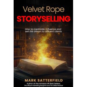 Satterfield, Mark Velvet Rope StorySelling: How to Captivate, Influence and Sell the Dream to Affluent Clients Satterfield, Mark Velvet Rope StorySelling: How to Captivate, Influence and Sell the Dream to Affluent Clients