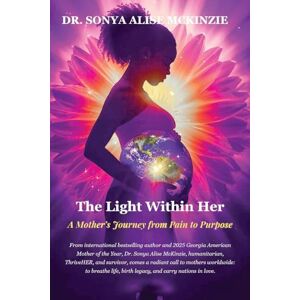 McKinzie, Dr Sonya Alise The Light Within Her: A Mother's Journey from Pain to Purpose McKinzie, Dr Sonya Alise The Light Within Her: A Mother's Journey from Pain to Purpose