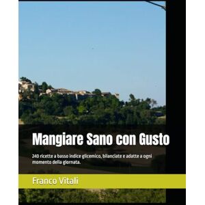 Vitali, Franco Mangiare Sano con Gusto: 240 ricette a basso indice glicemico, bilanciate e adatte a ogni momento della giornata. (Mangiare sano per vivere meglio) Vitali, Franco Mangiare Sano con Gusto: 240 ricette a basso indice glicemico, bilanciate e adatte a ogni momento della giornata. (Mangiare sano per vivere meglio)