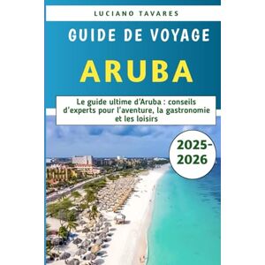 Tavares, Luciano Guide De Voyage Aruba 2025-2026: Le guide ultime d'Aruba : conseils d'experts pour l'aventure, la gastronomie et les loisirs Tavares, Luciano Guide De Voyage Aruba 2025-2026: Le guide ultime d'Aruba : conseils d'experts pour l'aventure, la gastronomie et les loisirs