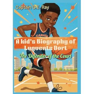 Ray, Captain C.E. A kid's Biography of Luguentz Dort: The Defender of the Court: How a Kid from Canada Became the NBA’s Fearless Defender Ray, Captain C.E. A kid's Biography of Luguentz Dort: The Defender of the Court: How a Kid from Canada Became the NBA’s Fearless Defender