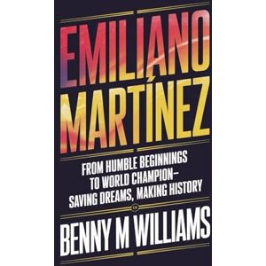 M.Williams, Benny Emiliano Martínez: From Humble Beginnings to World Champion-Saving Dreams, Making History M.Williams, Benny Emiliano Martínez: From Humble Beginnings to World Champion-Saving Dreams, Making History