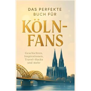 Friedrich, Alice Das perfekte Buch für Köln-Fans: Geschichten, Inspirationen, Travel-Hacks und mehr Friedrich, Alice Das perfekte Buch für Köln-Fans: Geschichten, Inspirationen, Travel-Hacks und mehr