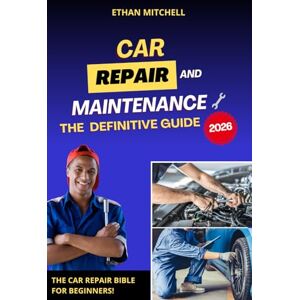Mitchell, Ethan Car Repair and Maintenance The Definitive Guide: The Car Repair Bible for Beginners Mitchell, Ethan Car Repair and Maintenance The Definitive Guide: The Car Repair Bible for Beginners