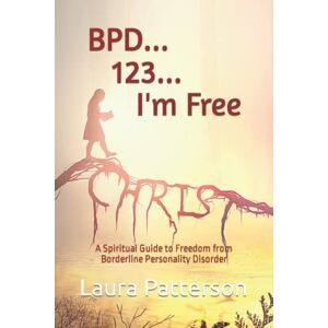 Patterson, Laura BPD... 123... I'm Free: A Spiritual Guide to Freedom from Borderline Personality Disorder Patterson, Laura BPD... 123... I'm Free: A Spiritual Guide to Freedom from Borderline Personality Disorder