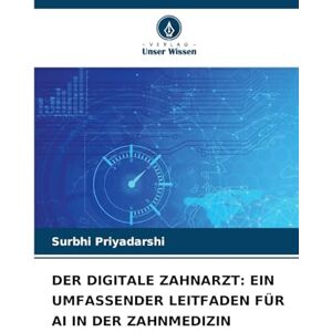 Priyadarshi, Surbhi Der Digitale Zahnarzt: Ein Umfassender Leitfaden Für AI in Der Zahnmedizin Priyadarshi, Surbhi Der Digitale Zahnarzt: Ein Umfassender Leitfaden Für AI in Der Zahnmedizin