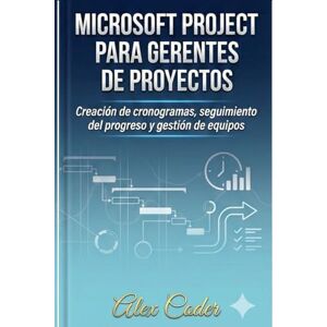 CODER, ALEX Microsoft Project para gerentes de proyectos: Creación de cronogramas, seguimiento del progreso y gestión de equipos CODER, ALEX Microsoft Project para gerentes de proyectos: Creación de cronogramas, seguimiento del progreso y gestión de equipos