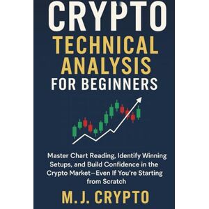 CRYPTO, M. J. CRYPTO TECHNICAL ANALYSIS FOR BEGINNERS: Master Chart Reading, Identify Winning Setups, and Build Confidence in the Crypto Market—Even If You’re Starting from Scratch CRYPTO, M. J. CRYPTO TECHNICAL ANALYSIS FOR BEGINNERS: Master Chart Reading, Identify Winning Setups, and Build Confidence in the Crypto Market—Even If You’re Starting from Scratch