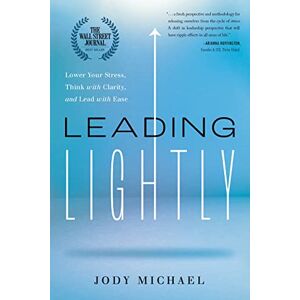 Jody Michael Leading Lightly: Lower Your Stress, Think with Clarity, and Lead with Ease Jody Michael Leading Lightly: Lower Your Stress, Think with Clarity, and Lead with Ease
