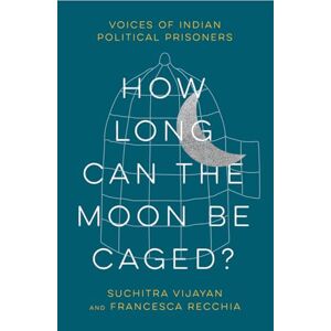 Vijayan, Suchitra How Long Can the Moon Be Caged?: Voices of Indian Political Prisoners Vijayan, Suchitra How Long Can the Moon Be Caged?: Voices of Indian Political Prisoners