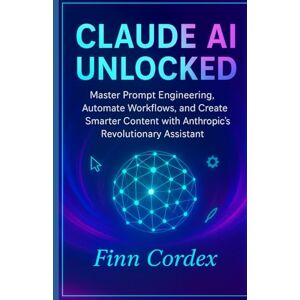 cordex, finn CLAUDE AI UNLOCKED: MASTER PROMPT ENGINEERING, AUTOMATE WORKFLOWS, AND CREATE SMARTER CONTENT WITH ANTHROPIC’S REVOLUTIONARY ASSISTANT cordex, finn CLAUDE AI UNLOCKED: MASTER PROMPT ENGINEERING, AUTOMATE WORKFLOWS, AND CREATE SMARTER CONTENT WITH ANTHROPIC’S REVOLUTIONARY ASSISTANT