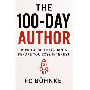Bohnke, FC The 100-Day Author: How to Publish a Book Before You Lose Interest: A brutally practical guide to getting your book out of your head and onto Amazon Bohnke, FC The 100-Day Author: How to Publish a Book Before You Lose Interest: A brutally practical guide to getting your book out of your head and onto Amazon