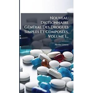 Lã(c)Mery, Nicolas Nouveau Dictionnaire GÃ(c)nÃ(c)ral Des Drogues Simples Et ComposÃ(c)es, Volume 1... Lã(c)Mery, Nicolas Nouveau Dictionnaire GÃ(c)nÃ(c)ral Des Drogues Simples Et ComposÃ(c)es, Volume 1...