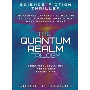 Edwards, Robert P. The Quantum Realm Trilogy: A Science Fiction Thriller Edwards, Robert P. The Quantum Realm Trilogy: A Science Fiction Thriller