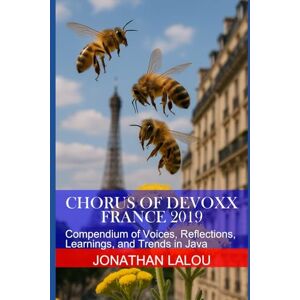 Lalou, Jonathan Chorus of Devoxx France 2019: Compendium of Voices, Reflections, Learnings, and Trends in Java Lalou, Jonathan Chorus of Devoxx France 2019: Compendium of Voices, Reflections, Learnings, and Trends in Java