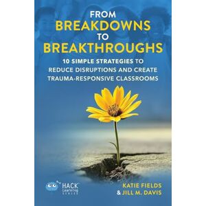 Fields, Dr. Katie From Breakdowns to Breakthroughs: 10 Simple Strategies to Reduce Disruptions and Create Trauma-Responsive Classrooms (Hack Learning Series) Fields, Dr. Katie From Breakdowns to Breakthroughs: 10 Simple Strategies to Reduce Disruptions and Create Trauma-Responsive Classrooms (Hack Learning Series)