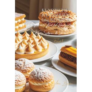 Beaulieu, Adrien L. Klassische Patisserien 260 Rezepte: Süßspeisen & Desserts Band Eins Beaulieu, Adrien L. Klassische Patisserien 260 Rezepte: Süßspeisen & Desserts Band Eins