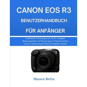 Betts, Shawn CANON EOS R3 BENUTZERHANDBUCH FÜR ANFÄNGER: Ausführliches Nachschlagewerk, das die wichtigsten Bedienungsschritte, die Menünavigation, ... der kreativen Fotografie vermittelt. Betts, Shawn CANON EOS R3 BENUTZERHANDBUCH FÜR ANFÄNGER: Ausführliches Nachschlagewerk, das die wichtigsten Bedienungsschritte, die Menünavigation, ... der kreativen Fotografie vermittelt.