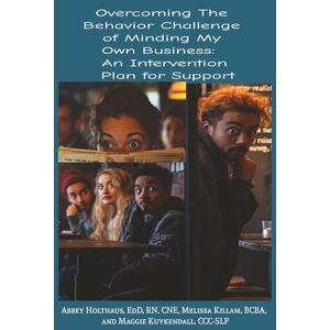 Holthaus, Dr. Abbey Overcoming the Behavior Challenge of Minding My Own Business: An Intervention Plan for Support Holthaus, Dr. Abbey Overcoming the Behavior Challenge of Minding My Own Business: An Intervention Plan for Support