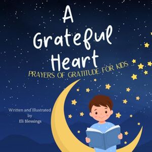 Blessings, Eli A Grateful Heart: Prayers of Gratitude for Kids Blessings, Eli A Grateful Heart: Prayers of Gratitude for Kids