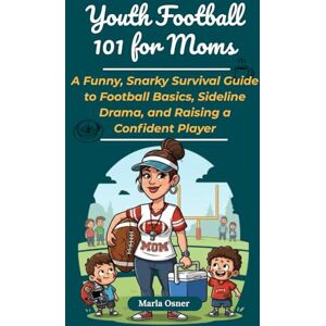 Osner, Marla Youth Football 101 for Moms: A Funny, Snarky Survival Guide to Football Basics, Sideline Drama, and Raising a Confident Player Osner, Marla Youth Football 101 for Moms: A Funny, Snarky Survival Guide to Football Basics, Sideline Drama, and Raising a Confident Player