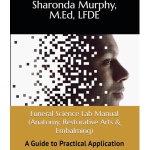 Murphy, Sharonda Funeral Science Lab Manual (Anatomy, Restorative Arts & Embalming): A Guide to Practical Application Murphy, Sharonda Funeral Science Lab Manual (Anatomy, Restorative Arts & Embalming): A Guide to Practical Application