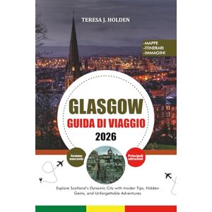 HOLDEN, TERESA J. GUIDA DI VIAGGIO GLASGOW 2026: Esplora la dinamica città scozzese con consigli da insider, gemme nascoste e avventure indimenticabili HOLDEN, TERESA J. GUIDA DI VIAGGIO GLASGOW 2026: Esplora la dinamica città scozzese con consigli da insider, gemme nascoste e avventure indimenticabili