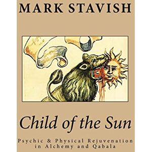 Stavish, Mark Child of the Sun: Psychic & Physical Rejuvenation in Alchemy and Qabala: Volume 3 (IHS Study Guides Series) Stavish, Mark Child of the Sun: Psychic & Physical Rejuvenation in Alchemy and Qabala: Volume 3 (IHS Study Guides Series)