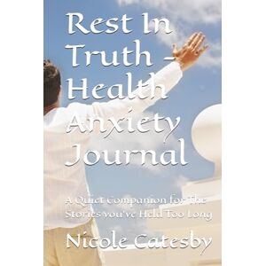 Catesby, Nicole Rest In Truth Health Anxiety Journal: A Quiet Companion for The Stories you've Held Too Long (The Soulful Reflection Collection) Catesby, Nicole Rest In Truth Health Anxiety Journal: A Quiet Companion for The Stories you've Held Too Long (The Soulful Reflection Collection)