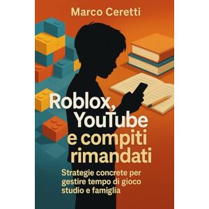 Ceretti, Marco Roblox, YouTube e compiti rimandati: Strategie concrete per gestire tempo di gioco, studio e famiglia (Crescere nell’Era Digitale) Ceretti, Marco Roblox, YouTube e compiti rimandati: Strategie concrete per gestire tempo di gioco, studio e famiglia (Crescere nell’Era Digitale)