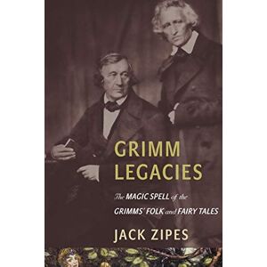 Zipes, Jack Grimm Legacies: The Magic Spell of the Grimms' Folk and Fairy Tales Zipes, Jack Grimm Legacies: The Magic Spell of the Grimms' Folk and Fairy Tales