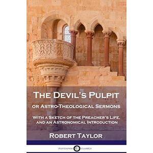 Taylor Devil's Pulpit, or Astro-Theological Sermons: With a Sketch of the Preacher's Life, and an Astronomical Introduction Taylor Devil's Pulpit, or Astro-Theological Sermons: With a Sketch of the Preacher's Life, and an Astronomical Introduction