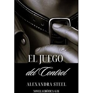 Steel, Alexandra El Juego del Control: Novela Eròtica Gay Steel, Alexandra El Juego del Control: Novela Eròtica Gay
