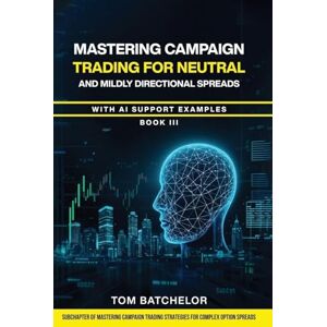 Batchelor, Tom Mastering Campaign Trading for Neutral and Mildly Directional Spreads: with AI Support Examples. Batchelor, Tom Mastering Campaign Trading for Neutral and Mildly Directional Spreads: with AI Support Examples.