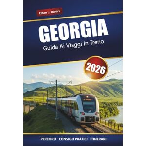 Travers, Ethan L. GEORGIA GUIDA AI VIAGGI IN TRENO 2026: Itinerari panoramici, approfondimenti locali, mappe e pianificazione degli itinerari attraverso il Caucaso Travers, Ethan L. GEORGIA GUIDA AI VIAGGI IN TRENO 2026: Itinerari panoramici, approfondimenti locali, mappe e pianificazione degli itinerari attraverso il Caucaso