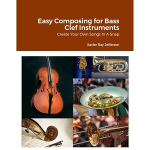 Jefferson, Xavier Ray Easy Composing for Bass Clef Instruments: Create Your Own Songs In A Snap Jefferson, Xavier Ray Easy Composing for Bass Clef Instruments: Create Your Own Songs In A Snap