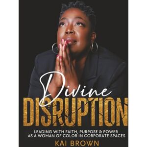 Brown, Kai Divine Disruption: Leading With Faith, Purpose & Power As A Woman of Color In Corporate Spaces Brown, Kai Divine Disruption: Leading With Faith, Purpose & Power As A Woman of Color In Corporate Spaces