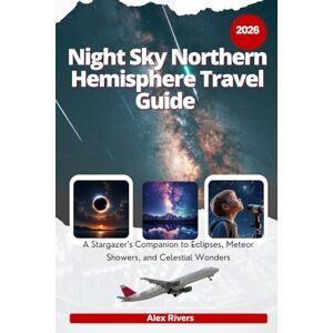 Rivers, Alex Night sky Northern Hemisphere Travel Guide 2026: A Stargazer’s Companion to Eclipses, Meteor Showers, and Celestial Wonders Rivers, Alex Night sky Northern Hemisphere Travel Guide 2026: A Stargazer’s Companion to Eclipses, Meteor Showers, and Celestial Wonders