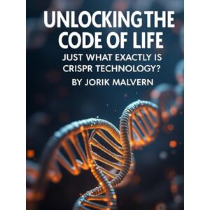 Malvern, Jorik Unlocking the Code of Life: Just What Exactly is CRISPR Technology? (Simple Science) Malvern, Jorik Unlocking the Code of Life: Just What Exactly is CRISPR Technology? (Simple Science)