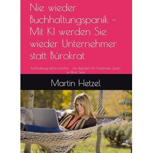 Hetzel, Martin Nie wieder Buchhaltungspanik – Mit KI werden Sie wieder Unternehmer statt Bürokrat: Buchhaltung selbst machen – mit digitalem KI Assistenten „Buchi" an Ihrer Seite Hetzel, Martin Nie wieder Buchhaltungspanik – Mit KI werden Sie wieder Unternehmer statt Bürokrat: Buchhaltung selbst machen – mit digitalem KI Assistenten „Buchi" an Ihrer Seite