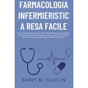 M. Claflin, Barry FARMACOLOGIA INFERMIERISTICA RESA FACILE: Una semplice guida di studio per studenti di infermieristica con spiegazioni chiare sui farmaci, calcoli di dosaggio, domande in stile NCLEX e semplici M. Claflin, Barry FARMACOLOGIA INFERMIERISTICA RESA FACILE: Una semplice guida di studio per studenti di infermieristica con spiegazioni chiare sui farmaci, calcoli di dosaggio, domande in stile NCLEX e semplici