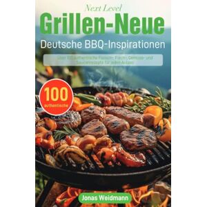 Weidmann, Jonas Next Level Grillen – Neue Deutsche BBQ-Inspirationen: Über 100 authentische Fleisch-, Fisch-, Gemüse- und Saucenrezepte für jeden Anlass Weidmann, Jonas Next Level Grillen – Neue Deutsche BBQ-Inspirationen: Über 100 authentische Fleisch-, Fisch-, Gemüse- und Saucenrezepte für jeden Anlass