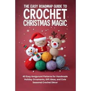 Barba, Calder The Easy Roadmap Guide to Crochet Christmas Magic: 40 Easy Amigurumi Patterns for Handmade Holiday Ornaments, Gift Ideas, and Cute Seasonal Crochet Décor Barba, Calder The Easy Roadmap Guide to Crochet Christmas Magic: 40 Easy Amigurumi Patterns for Handmade Holiday Ornaments, Gift Ideas, and Cute Seasonal Crochet Décor