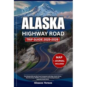 Vernon, Gleason ALASKA HIGHWAY ROAD TRIP GUIDE 2025-2026: The Ultimate Mile-by-Mile Travel Companion with Maps, Scenic Drives, Must-See Stops, Wildlife, Local ... Legendary Route North (ADVENTURER'S TRAVELS) Vernon, Gleason ALASKA HIGHWAY ROAD TRIP GUIDE 2025-2026: The Ultimate Mile-by-Mile Travel Companion with Maps, Scenic Drives, Must-See Stops, Wildlife, Local ... Legendary Route North (ADVENTURER'S TRAVELS)