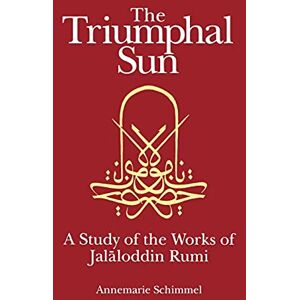 Schimmel, Annemarie The Triumphal Sun (Persian Studies Series): A Study of the Works of Jalaloddin Rumi: A Study of the Works of Jalāloddin Rumi: 0008 Schimmel, Annemarie The Triumphal Sun (Persian Studies Series): A Study of the Works of Jalaloddin Rumi: A Study of the Works of Jalāloddin Rumi: 0008