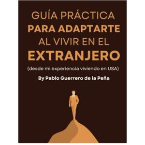 Guerrero de la Peña, Pablo Guía Práctica Para Adaptarte Al Vivir En El Extranjero: (desde mi experiencia viviendo en USA) Guerrero de la Peña, Pablo Guía Práctica Para Adaptarte Al Vivir En El Extranjero: (desde mi experiencia viviendo en USA)