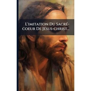 Anonymous L'imitation Du SacrÃ(c)-coeur De JÃ(c)sus-christ... Anonymous L'imitation Du SacrÃ(c)-coeur De JÃ(c)sus-christ...